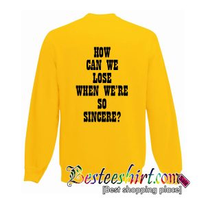 How Can We Lose When We're So Sincere Sweatshirt