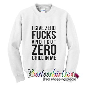 I Give Zero Fucks and i got Zero Chill In Me Sweatshirt