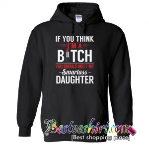 If You I'm A Bitch You Should Meet My Smartass Daughter Hoodie