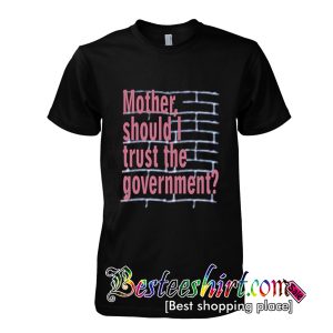 Mother Should I Trust The Government T-Shirt