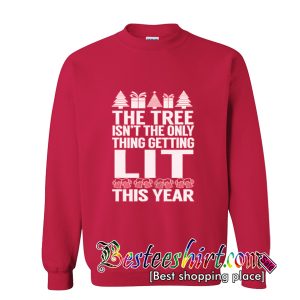 The Tree Isn't The Only Thing Getting LIT This Year Sweatshirt