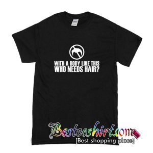 With a Body Like This Who Needs Hair T-Shirt