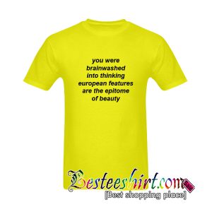You Were Brainwashed Into Thinking European Features Are The Epitome Of Beauty T-Shirt