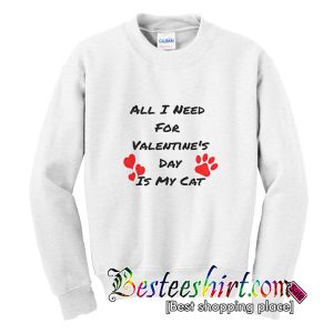 All I Need For Valentine's Day Is My Cat Sweatshirt