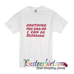 Anything You Can Do I Can Do Bleeding T-Shirt