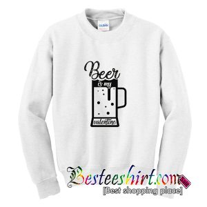 Beer Is My Valentine Sweatshirt