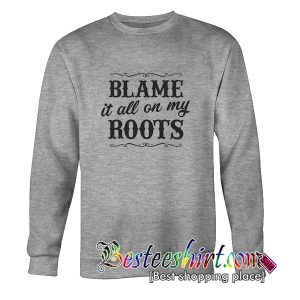 Blame It All On My Roots Sweatshirt