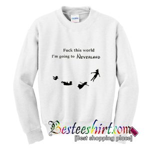 Fuck This World I'm Going To Neverland Sweatshirt