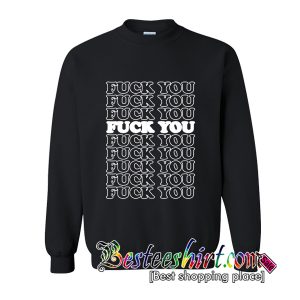 Fuck You Fuck You Fuck You Sweatshirt