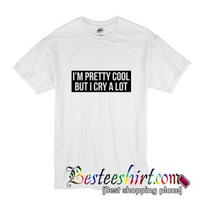 I’m Pretty Cool But I Cry A Lot T-Shirt