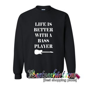 Life Is Better With A Bass Player Sweatshirt