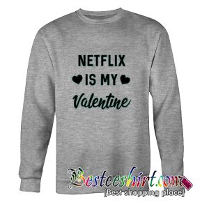 Netflix is my Valentine Sweatshirt