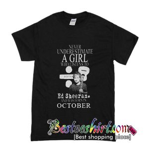 Never Underestimate A girl Who Listen To Ed Sheeran T-Shirt