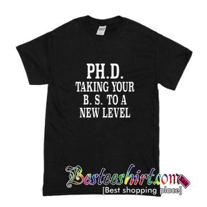 PH.D. Taking Your B.S. To A New Level T-Shirt