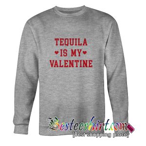 Tequila Is My Valentine Sweatshirt