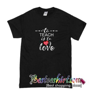 To Teach Is To Love T-Shirt