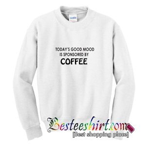 Today's Good Mood Is Sponsored By Coffee Sweatshirt