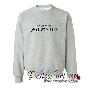 I'll Be There For You Sweatshirt