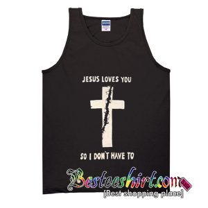 Jesus Loves You So I Don't Have To Tank Top