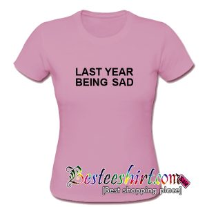 Last Year Being Sad T-Shirt