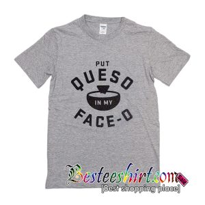 Put Queso In My Face-O T-Shirt