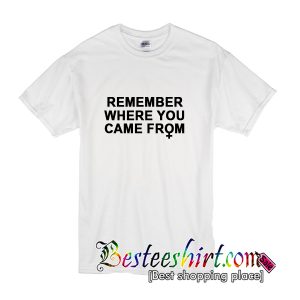 Remember Where You Came From T-Shirt
