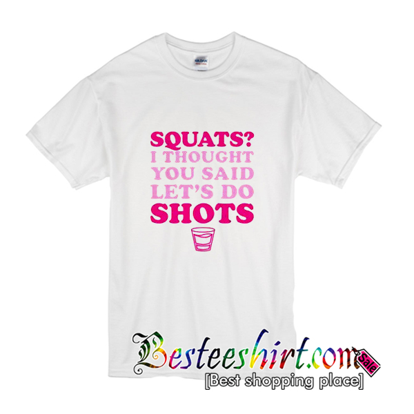 Squats I Thought You Said Let's Do Shots T-Shirt