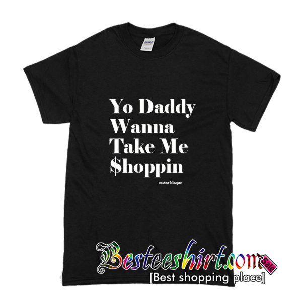 Yo Daddy Wanna Take Me Shoppin T-Shirt