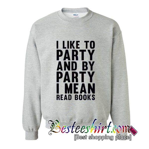 I Like To Party And By Party I Mean Read Books Sweatshirt