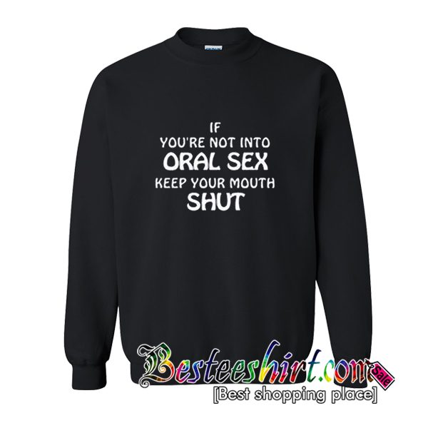 If You'Re Not Into Oral Sex Keep Your Mouth Shut Sweatshirt