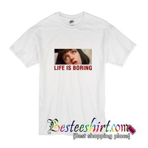 Life Is Boring T-Shirt