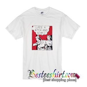 Lifes a Bitch And So am I T-Shirt