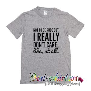 Not To Be Rude But I Really Don't Care T-Shirt