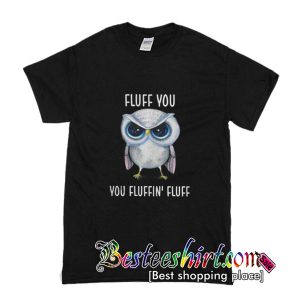 Owl Fluff You You Fluffin Fluff T-Shirt