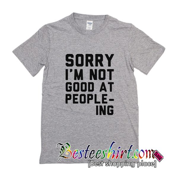 Sorry I'm Not Good at People-ing T-Shirt