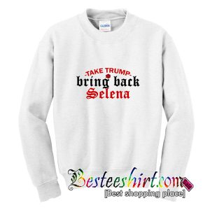 Take Trump Bring Back Selena Sweatshirt