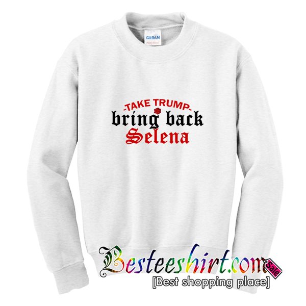 Take Trump Bring Back Selena Sweatshirt