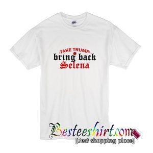 Take Trump Bring Back Selena T-Shirt