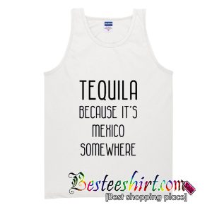 Tequila Because It's Mexico Somewhere Tank Top
