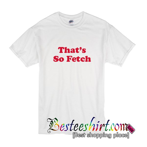 That's So Fetch T-Shirt