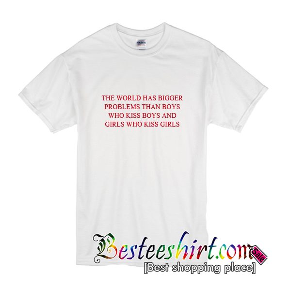 The World Has Bigger Problems Than Boys Who Kiss Boys And Girls Who Kiss Girls T-Shirt