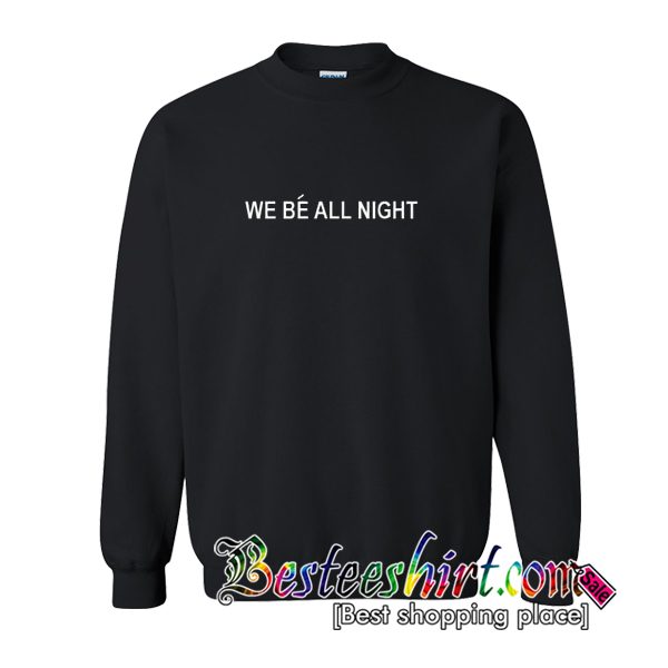 We Be All Night Sweatshirts