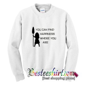 You Can Find Happiness Where You Are Sweatshirt