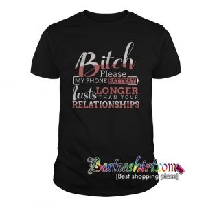 Bitch Please My Phone Battery Longer Lasts Than Your Relationships T-Shirt