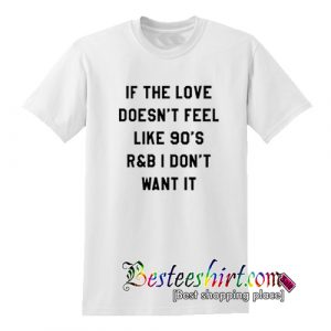 If The Love Doesn't Feel Like 90s R&B T-Shirt