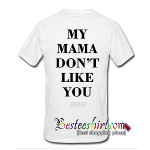 My Mama Don't Like You Bieber T Shirt back