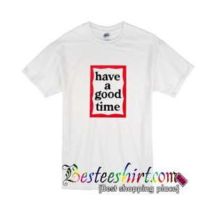 Have A Good Time T Shirt