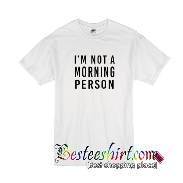 I'm Not Morning Person T Shirt