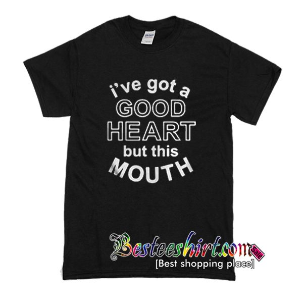 I've Got A Good Heart But This Mouth T-Shirt