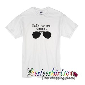 Talk To Me Goose T shirt